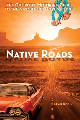 Cover Image for Native Roads: The Complete Motoring Guide to the Navajo and Hopi Nations -- Fran Kosik, Paperback