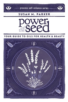 Cover Image for Power of the Seed: Your Guide to Oils for Health & Beauty -- Susan M. Parker, Paperback