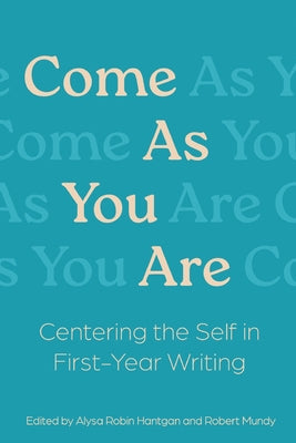 Cover Image for Come As You Are: Centering the Self in First-Year Writing -- Alysa R. Hantgan, Paperback