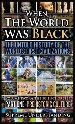 Cover Image for When The World Was Black, Part One: The Untold History of the World's First Civilizations Prehistoric Culture -- Supreme Understanding, Hardcover