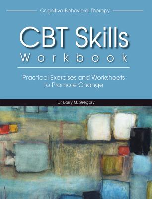 Cover Image for CBT Skills Workbook: Practical Exercises and Worksheets to Promote Change -- Barry M. Gregory, Paperback