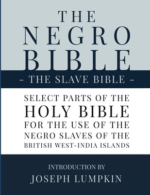 Cover Image for The Negro Bible - The Slave Bible: Select Parts of the Holy Bible, Selected for the use of the Negro Slaves, in the British West-India Islands -- Joseph B. Lumpkin, Paperback