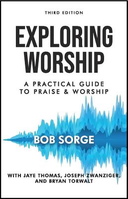 Cover Image for Exploring Worship Third Edition: A Practical Guide to Praise and Worship -- Bob Sorge, Paperback