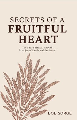 Cover Image for Secrets of a Fruitful Heart: Tools for Spiritual Growth from Jesus' Parable of the Sower -- Bob Sorge, Paperback