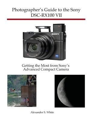 Cover Image for Photographer's Guide to the Sony DSC-RX100 VII: Getting the Most from Sony's Advanced Compact Camera -- Alexander S. White, Paperback