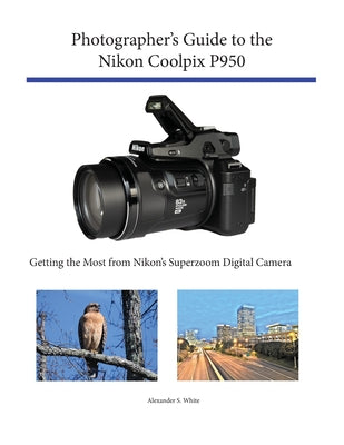 Cover Image for Photographer's Guide to the Nikon Coolpix P950: Getting the Most from Nikon's Superzoom Digital Camera -- Alexander S. White, Paperback