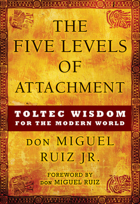 Cover Image for The Five Levels of Attachment: Toltec Wisdom for the Modern World -- Don Miguel Ruiz, Paperback