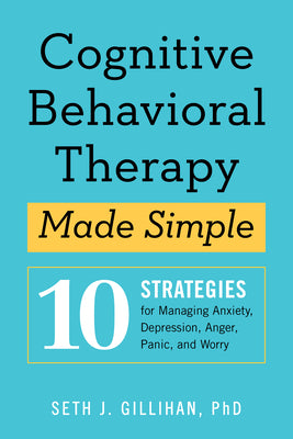 Cover Image for Cognitive Behavioral Therapy Made Simple: 10 Strategies for Managing Anxiety, Depression, Anger, Panic, and Worry -- Seth J. Gillihan, Paperback