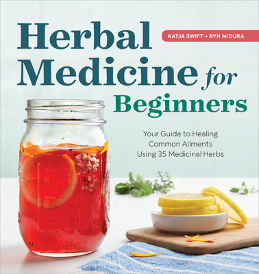 Cover Image for Herbal Medicine for Beginners: Your Guide to Healing Common Ailments with 35 Medicinal Herbs -- Katja Swift, Paperback