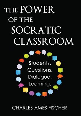 Cover Image for The Power of the Socratic Classroom: Students. Questions. Dialogue. Learning. -- Charles Ames Fischer, Paperback