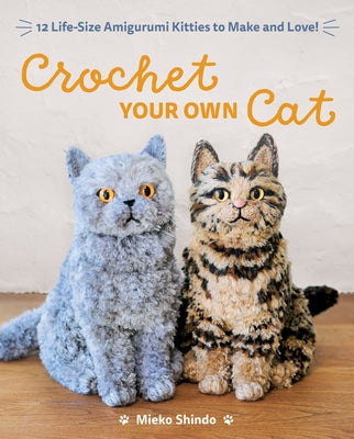 Cover Image for Crochet Your Own Cat: 12 Life-Size Amigurumi Kitties to Make and Love -- Mieko Shindo, Paperback