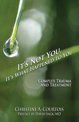 Cover Image for It's Not You, It's What Happened to You: Complex Trauma and Treatment -- Courtois Christine a., Paperback