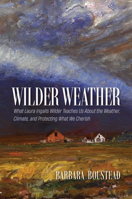 Cover Image for Wilder Weather: What Laura Ingalls Wilder Teaches Us about the Weather, Climate, and Protecting What We Cherish -- Barbara Boustead, Paperback