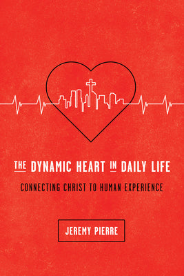 Cover Image for The Dynamic Heart in Daily Life: Connecting Christ to Human Experience -- Jeremy Pierre, Paperback