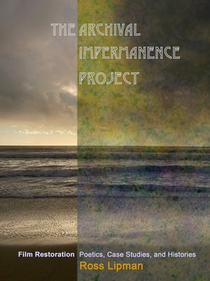 Cover Image for The Archival Impermanence Project: Film Restoration Poetics, Case Studies, and Histories -- Ross Lipman, Paperback
