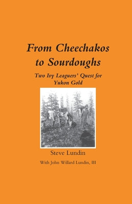Cover Image for From Cheechakos to Sourdoughs: Two Ivy Leaguers' Quest for Yukon Gold -- Steve Lundin, Paperback
