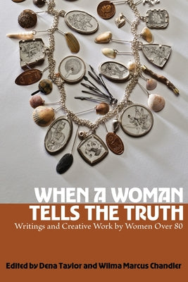 Cover Image for When a Woman Tells the Truth: Writings and Creative Work by Women Over 80 -- Dena Taylor, Paperback