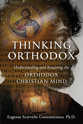 Cover Image for Thinking Orthodox: Understanding and Acquiring the Orthodox Christian Mind -- Eugenia Scarvelis Constantinou, Paperback
