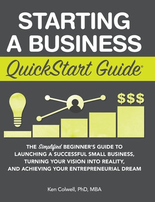 Cover Image for Starting a Business QuickStart Guide: The Simplified Beginner's Guide to Launching a Successful Small Business, Turning Your Vision into Reality, and -- Ken Colwell Mba, Hardcover