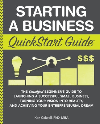 Cover Image for Starting a Business QuickStart Guide: The Simplified Beginner's Guide to Launching a Successful Small Business, Turning Your Vision into Reality, and -- Ken Colwell Mba, Paperback