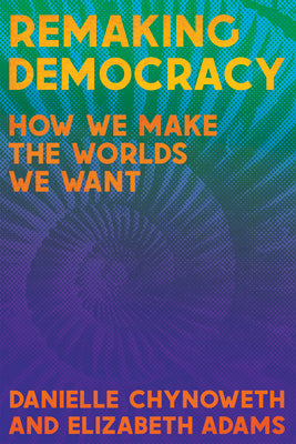 Cover Image for Remaking Democracy: How We Make the Worlds We Want -- Danielle Chynoweth, Paperback