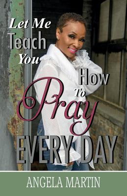 Cover Image for Let Me Teach You How To Pray Every Day -- Angela Martin, Paperback