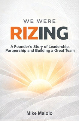 Cover Image for We Were Rizing: A Founder's Story of Leadership, Partnership and Building a Great Team -- Mike Maiolo, Paperback