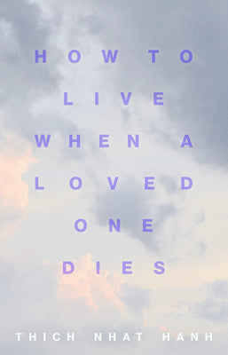 Cover Image for How to Live When a Loved One Dies: Healing Meditations for Grief and Loss -- Thich Nhat Hanh, Paperback