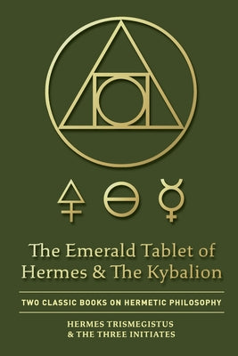 Cover Image for The Emerald Tablet of Hermes & The Kybalion: Two Classic Books on Hermetic Philosophy -- Hermes Trismegistus, Paperback