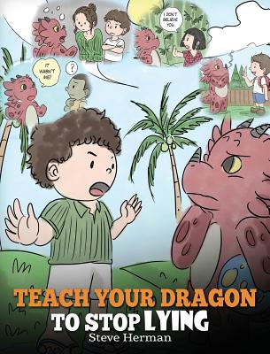 Cover Image for Teach Your Dragon to Stop Lying: A Dragon Book To Teach Kids NOT to Lie. A Cute Children Story To Teach Children About Telling The Truth and Honesty. -- Steve Herman, Hardcover