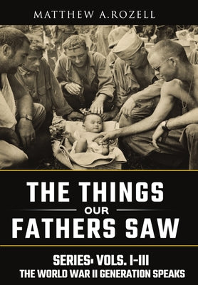 Cover Image for World War II Generation Speaks: The Things Our Fathers Saw Series, Vols. 1-3 -- Matthew Rozell, Hardcover