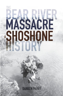 Cover Image for The Bear River Massacre: A Shoshone History -- Darren Parry, Paperback