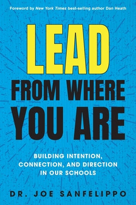 Cover Image for Lead from Where You Are: Building Intention, Connection and Direction in Our Schools -- Joe Sanfelippo, Paperback