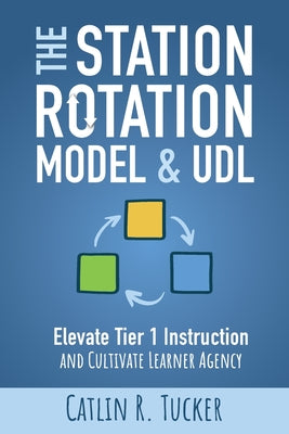 Cover Image for The Station Rotation Model & UDL: Elevate Tier 1 Instruction and Cultivate Learner Agency -- Catlin R. Tucker, Paperback