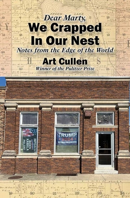 Cover Image for Dear Marty, We Crapped in Our Nest: Notes from the Edge of the World -- Art Cullen, Paperback