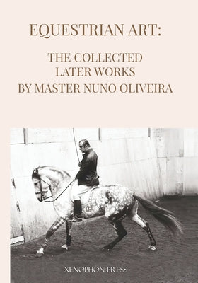 Cover Image for Equestrian Art The Collected Later Works by Nuno Oliveira -- Nuno Oliveira, Paperback