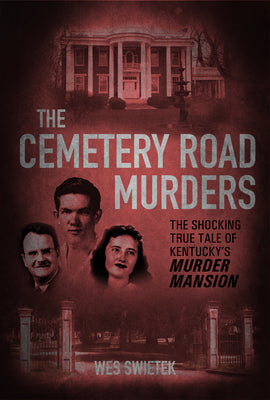 Cover Image for The Cemetery Road Murders: The Shocking True Tale of Kentucky's Murder Mansion -- Wes Swietek, Hardcover