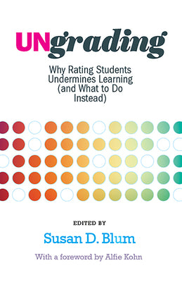 Cover Image for Ungrading: Why Rating Students Undermines Learning (and What to Do Instead) -- Susan D. Blum, Paperback