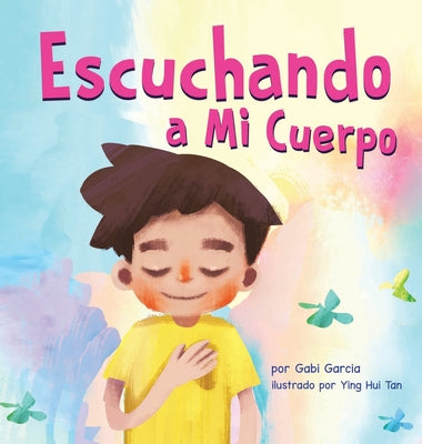 Cover Image for Escuchando a mi Cuerpo: Una guía para ayudar a los niños entender la conexión entre las sensaciones físicas y sus sentimiento -- Gabi Garcia, Hardcover