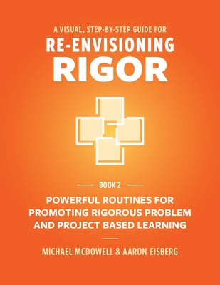 Cover Image for A Visual, Step- By- Step Guide for Re-Envisioning Rigor: Powerful Routines for Promoting Rigorous Problem- and Project-Based Learning -- Michael McDowell, Paperback