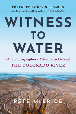 Cover Image for Witness to Water: One Photographer's Mission to Defend the Colorado River -- Pete McBride, Paperback