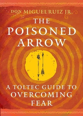 Cover Image for The Poisoned Arrow: A Toltec Guide to Overcoming Fear -- Don Miguel Ruiz, Paperback