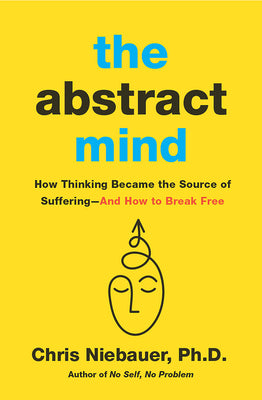 Cover Image for The Abstract Mind: How Thinking Became the Source of Suffering-And How to Break Free -- Chris Niebauer, Paperback