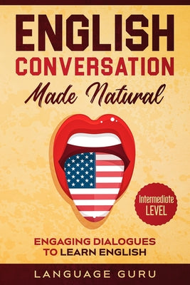Cover Image for English Conversation Made Natural: Engaging Dialogues to Learn English (2nd Edition) -- Language Guru, Paperback