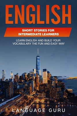 Cover Image for English Short Stories for Intermediate Learners: Learn English and Build Your Vocabulary the Fun and Easy Way -- Language Guru, Paperback