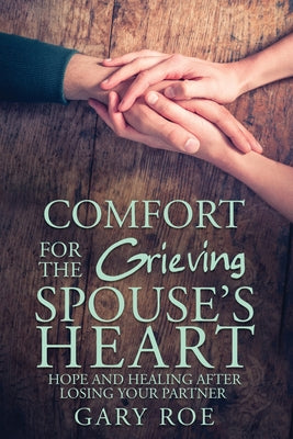 Cover Image for Comfort for the Grieving Spouse's Heart: Hope and Healing After Losing Your Partner -- Gary Gary Roe, Paperback