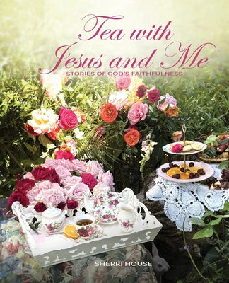 Cover Image for Tea with Jesus and Me: Stories of God's Faithfulness -- Sherri House, Paperback