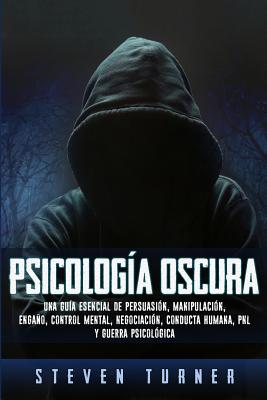 Cover Image for Psicología oscura: Una guía esencial de persuasión, manipulación, engaño, control mental, negociación, conducta humana, PNL y guerra psicológica -- Steven Turner, Paperback