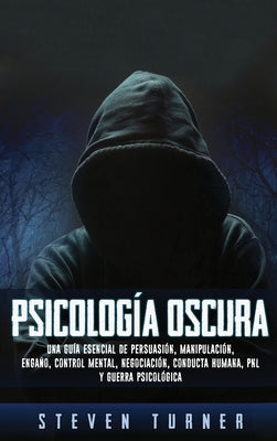 Cover Image for Psicología oscura: Una guía esencial de persuasión, manipulación, engaño, control mental, negociación, conducta humana, PNL y guerra psicológica -- Steven Turner, Hardcover