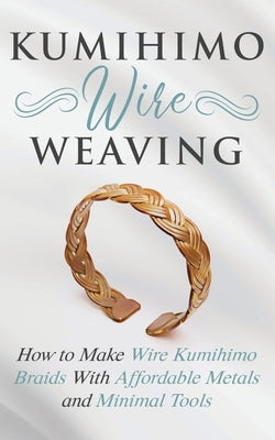 Cover Image for Kumihimo Wire Weaving: How to Make Wire Kumihimo Braids With Affordable Metals and Minimal Tools -- Amy Lange, Paperback